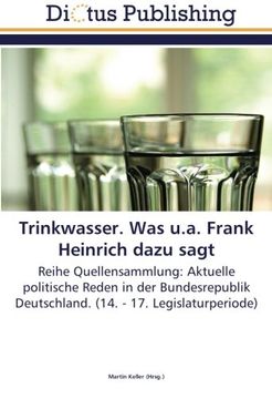 portada Trinkwasser. Was u.a. Frank Heinrich dazu sagt: Reihe Quellensammlung: Aktuelle politische Reden in der Bundesrepublik Deutschland. (14. - 17. Legislaturperiode)