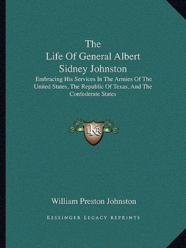 portada the life of general albert sidney johnston: embracing his services in the armies of the united states, the republic of texas, and the confederate stat (en Inglés)