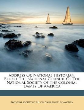 portada address of, national historian, before the national council of the national society of the colonial dames of america (en Inglés)