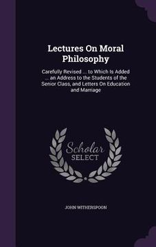 portada Lectures On Moral Philosophy: Carefully Revised ... to Which Is Added ... an Address to the Students of the Senior Class, and Letters On Education a (in English)
