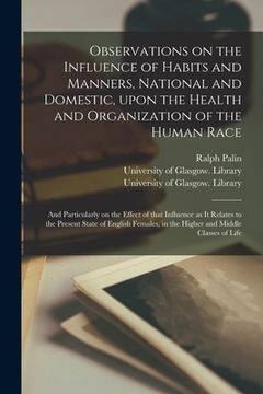 portada Observations on the Influence of Habits and Manners, National and Domestic, Upon the Health and Organization of the Human Race [electronic Resource]: (en Inglés)