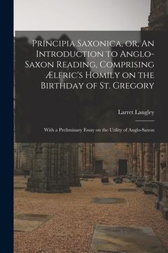 portada Principia Saxonica, or, An Introduction to Anglo-Saxon Reading, Comprising Ælfric's Homily on the Birthday of St. Gregory: With a Preliminary Essay on (en Inglés)
