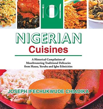 portada Nigerian Cuisines: A Historical Compilation of Mouthwatering Traditional Delicacies From Hausa, Yoruba and Igbo Ethnicities (en Inglés)