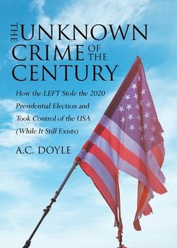 portada The Unknown Crime of the Century: How the LEFT Stole the 2020 Presidential Election and Took Control of the USA (While It Still Exists) (en Inglés)
