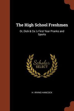 portada The High School Freshmen: Or, Dick & Co.'s First Year Pranks and Sports (en Inglés)