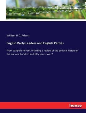 portada English Party Leaders and English Parties: From Walpole to Peel. Including a review of the political history of the last one hundred and fifty years. (en Inglés)