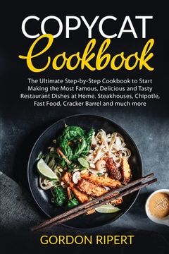 portada Copycat Cookbook: The Ultimate Step-By-Step Cookbook to Start Making the Most Famous, Delicious and Tasty Restaurant Dishes at Home. Steakhouses, Chipotle, Fast Food, Cracker Barrel and Much More (en Inglés)