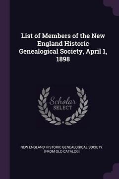 portada List of Members of the New England Historic Genealogical Society, April 1, 1898 (en Inglés)
