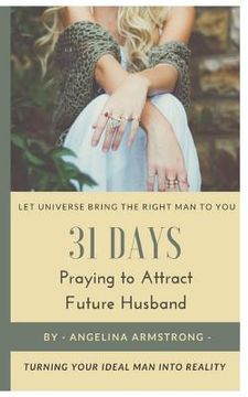 portada 31 Days Praying to Attract Future Husband: Turning Your Ideal Man Into Reality, Let Universe Bring The Right Man To You (en Inglés)