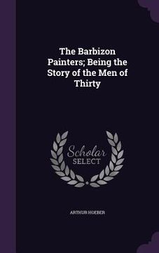 portada The Barbizon Painters; Being the Story of the Men of Thirty (en Inglés)