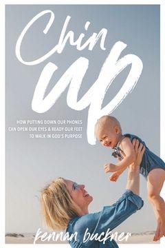 portada Chin Up: How putting down our phones can open our eyes and ready our feet to walk in God's purpose (in English)