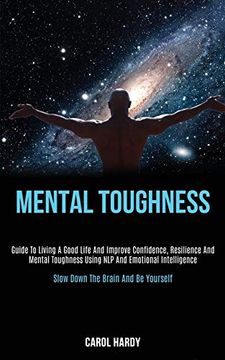 portada Mental Toughness: Guide to Living a Good Life and Improve Confidence, Resilience and Mental Toughness Using nlp and Emotional Intelligence (Slow Down the Brain and be Yourself) (en Inglés)