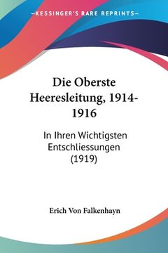 portada Die Oberste Heeresleitung, 1914-1916: In Ihren Wichtigsten Entschliessungen (1919) (en Alemán)