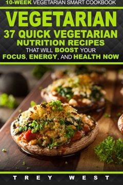 portada Vegetarian: 10-Week Vegetarian Smart Cookbook - 37 Quick Vegetarian Nutrition Recipes That Will Boost Your Focus, Energy, and Health Now! (Vegetarian Meal Plan Recipes for Total Health)