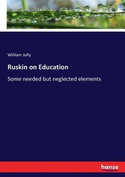 portada Ruskin on Education: Some needed but neglected elements