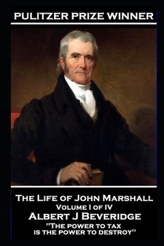 portada John Marshall - The Life of John Marshall. Volume I of IV: 'The power to tax is the power to destroy'' (en Inglés)