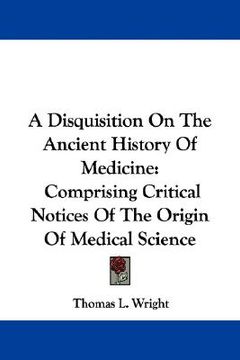 portada a disquisition on the ancient history of medicine: comprising critical notices of the origin of medical science