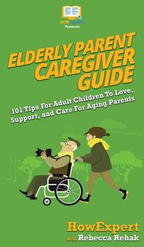 portada Elderly Parent Caregiver Guide: 101 Tips For Adult Children To Love, Support, and Care For Aging Parents (in English)