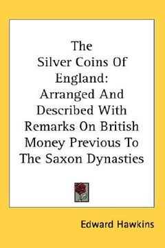 portada the silver coins of england: arranged and described with remarks on british money previous to the saxon dynasties