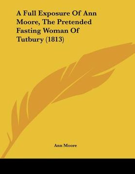 portada a full exposure of ann moore, the pretended fasting woman of tutbury (1813) (en Inglés)