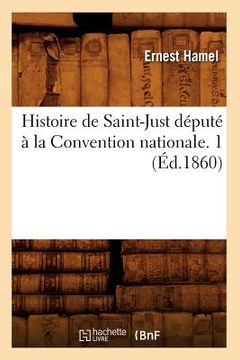 portada Histoire de Saint-Just Député À La Convention Nationale. 1 (Éd.1860)
