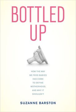 portada Bottled up: How the way we Feed Babies has Come to Define Motherhood, and why it Shouldn’T (en Inglés)