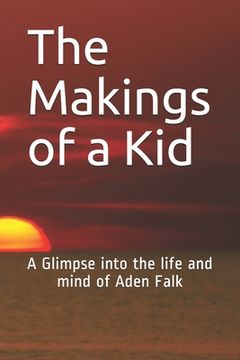 portada The Makings of a Kid: A Glimpse into the life and mind of Aden Falk (en Inglés)