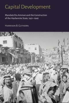 Capital Development: Mandate Era Amman and the Construction of the Hashemite State (1921-1946) (en Inglés)