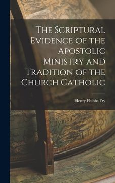 portada The Scriptural Evidence of the Apostolic Ministry and Tradition of the Church Catholic (en Inglés)
