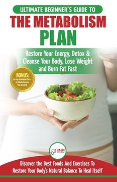 portada Metabolism Plan: The Ultimate Beginner's Metabolism Plan Diet Guide to Restore Your Energy, Detox & Cleanse Your Body, Lose Weight and (en Inglés)