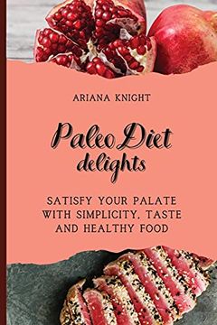 portada Paleo Diet Delights: Satisfy Your Palate With Simplicity, Taste and Healthy Food (en Inglés)