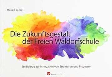 portada Die Zukunftsgestalt der Freien Waldorfschule: Ein Beitrag zur Innovation von Strukturen und Prozessen (in German)