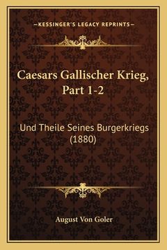 portada Caesars Gallischer Krieg, Part 1-2: Und Theile Seines Burgerkriegs (1880) (en Alemán)
