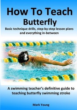 portada How To Teach Butterfly: Basic technique drills, step-by-step lesson plans and everything in-between. A swimming teacher's definitive guide to (en Inglés)