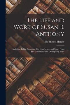 portada The Life and Work of Susan B. Anthony: Including Public Addresses, Her Own Letters and Many From Her Contemporaries During Fifty Years (en Inglés)