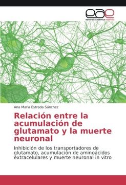 portada Relación entre la acumulación de glutamato y la muerte neuronal: Inhibición de los transportadores de glutamato, acumulación de aminoácidos extracelulares y muerte neuronal in vitro (Spanish Edition)