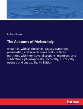 portada The Anatomy of Melancholy: what it is, with all the kinds, causes, symptons, prognostics, and several cures of it - in three partitions with thei