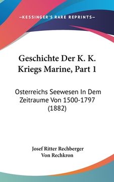 portada Geschichte Der K. K. Kriegs Marine, Part 1: Osterreichs Seewesen In Dem Zeitraume Von 1500-1797 (1882) (en Alemán)