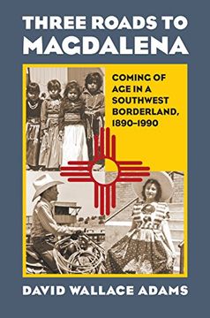 portada Three Roads to Magdalena: Coming of age in a Southwest Borderland, 1890-1990 (en Inglés)
