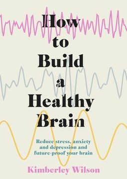 portada How to Build a Healthy Brain: Reduce Stress, Anxiety and Depression and Future-Proof Your Brain 