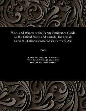portada Work and Wages: Or the Penny Emigrant's Guide to the United States and Canada, for Female Servants, Laborers, Mechanics, Farmers, &c. (en Inglés)