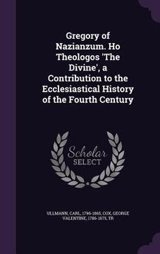 portada Gregory of Nazianzum. Ho Theologos 'The Divine', a Contribution to the Ecclesiastical History of the Fourth Century