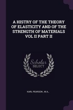 portada A Histry of the Theory of Elasticity and of the Strength of Materials Vol II Part II