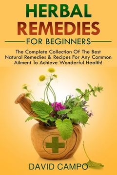 portada Herbal Remedies For Beginners: The Complete Collection Of The Best Natural Remedies & Recipes For Any Common Ailment To Achieve Wonderful Health! (en Inglés)