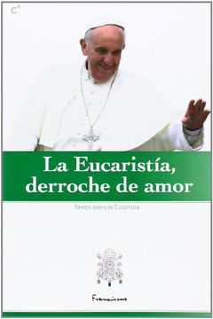 portada La Eucaristía, Derroche de Amor: Selección de Textos del Papa Francisco Sobre la Eucaristía