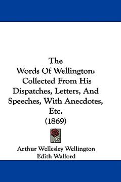 portada the words of wellington: collected from his dispatches, letters, and speeches, with anecdotes, etc. (1869) (in English)
