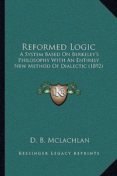 portada reformed logic: a system based on berkeley's philosophy with an entirely new method of dialectic (1892) (en Inglés)