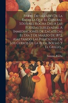 portada Parte Detallado de la Batalla que el General Sóstenes Rocha dio a las Fuerzas Sublevadas, a Inmediaciones de Zacatecas el día 2 de Marzo de 1872,. Bufa, Bolsas y el Grillo. (in Spanish)