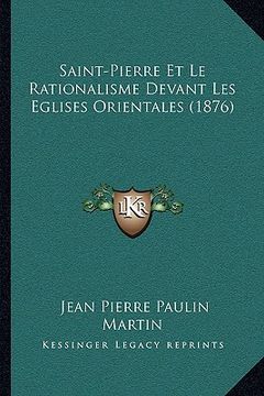 portada Saint-Pierre Et Le Rationalisme Devant Les Eglises Orientales (1876) (en Francés)