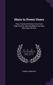portada Hints to Power Users: Plain, Practical Pointers, Free From High Science, and Intended for the Man Who Pays the Bills